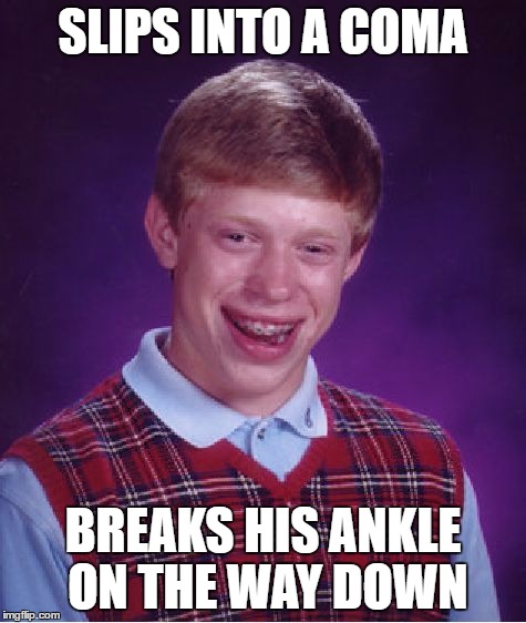 Bad Luck Brian Slips Into Fall | SLIPS INTO A COMA; BREAKS HIS ANKLE ON THE WAY DOWN | image tagged in memes,bad luck brian,coma,slip,fall | made w/ Imgflip meme maker