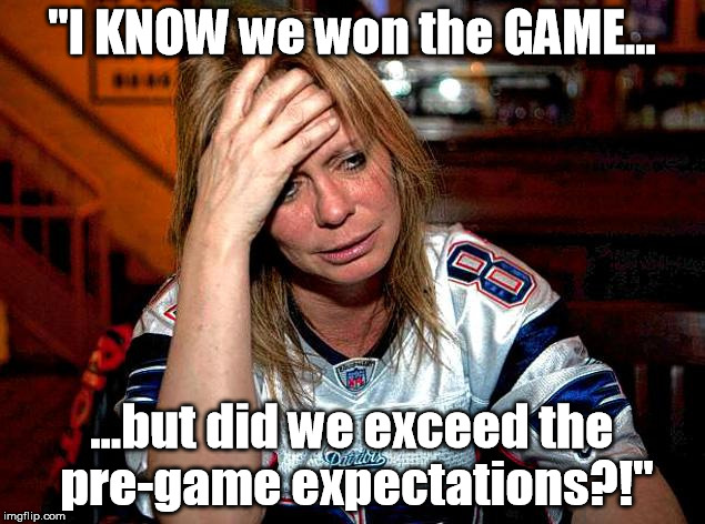 "I KNOW we won the GAME... ...but did we exceed the pre-game expectations?!" | made w/ Imgflip meme maker