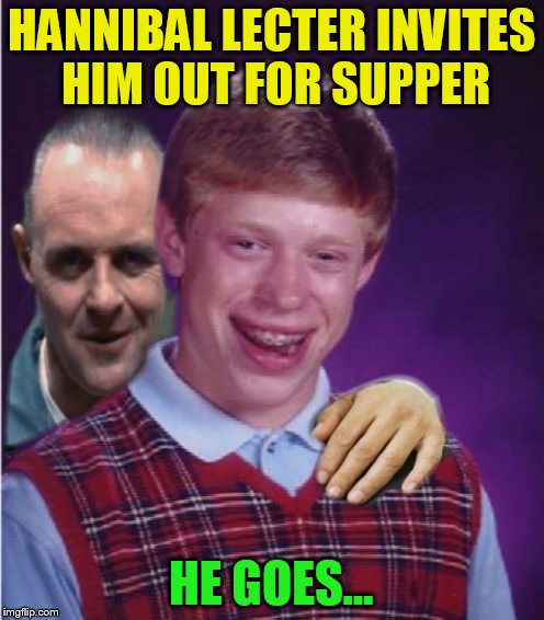 Hannibal Lecter And Bad Luck Brian | HANNIBAL LECTER INVITES HIM OUT FOR SUPPER HE GOES... | image tagged in hannibal lecter and bad luck brian | made w/ Imgflip meme maker