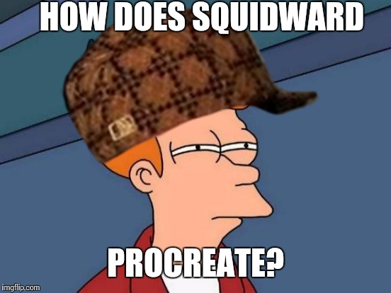 HOW DOES SQUIDWARD; PROCREATE? | image tagged in superman | made w/ Imgflip meme maker