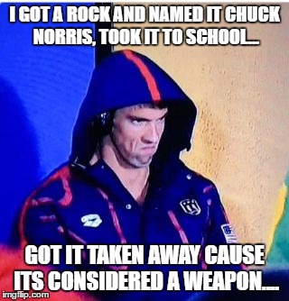 Michael Phelps Death Stare | I GOT A ROCK AND NAMED IT CHUCK NORRIS, TOOK IT TO SCHOOL... GOT IT TAKEN AWAY CAUSE ITS CONSIDERED A WEAPON.... | image tagged in memes,michael phelps death stare | made w/ Imgflip meme maker
