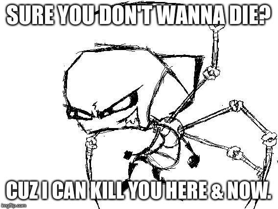 SURE YOU DON'T WANNA DIE? CUZ I CAN KILL YOU HERE & NOW. | image tagged in lineart zim | made w/ Imgflip meme maker