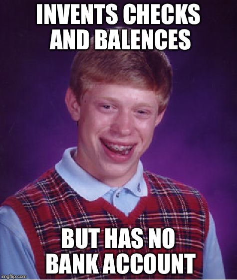 Bad Luck Brian Meme | INVENTS CHECKS AND BALENCES; BUT HAS NO BANK ACCOUNT | image tagged in memes,bad luck brian | made w/ Imgflip meme maker