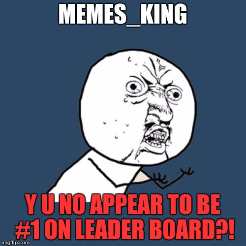 Y U No Meme | MEMES_KING Y U NO APPEAR TO BE #1 ON LEADER BOARD?! | image tagged in memes,y u no | made w/ Imgflip meme maker