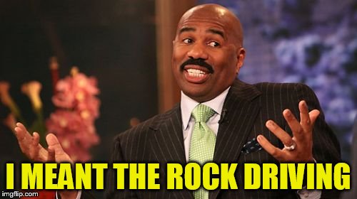 Steve Harvey Meme | I MEANT THE ROCK DRIVING | image tagged in memes,steve harvey | made w/ Imgflip meme maker