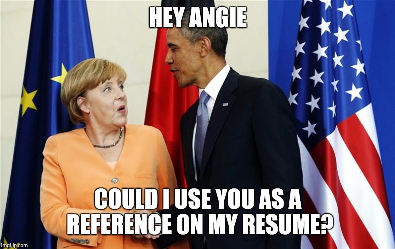 Barack and Angela | HEY ANGIE; COULD I USE YOU AS A REFERENCE ON MY RESUME? | image tagged in memes,barack obama,angela merkel | made w/ Imgflip meme maker