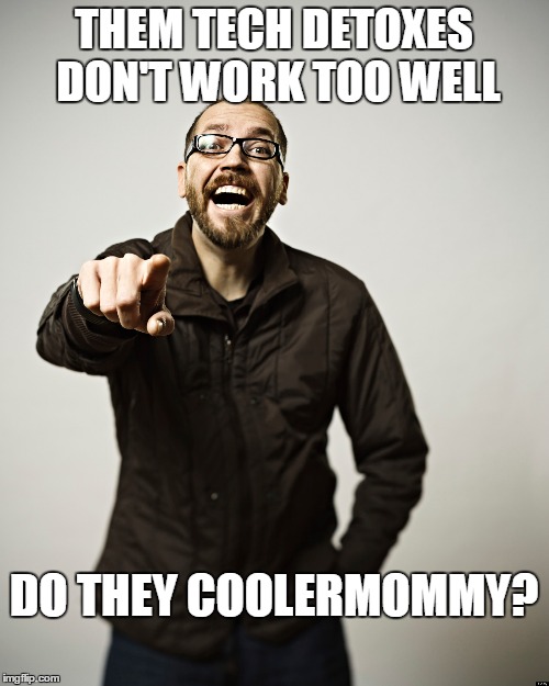 THEM TECH DETOXES DON'T WORK TOO WELL DO THEY COOLERMOMMY? | made w/ Imgflip meme maker