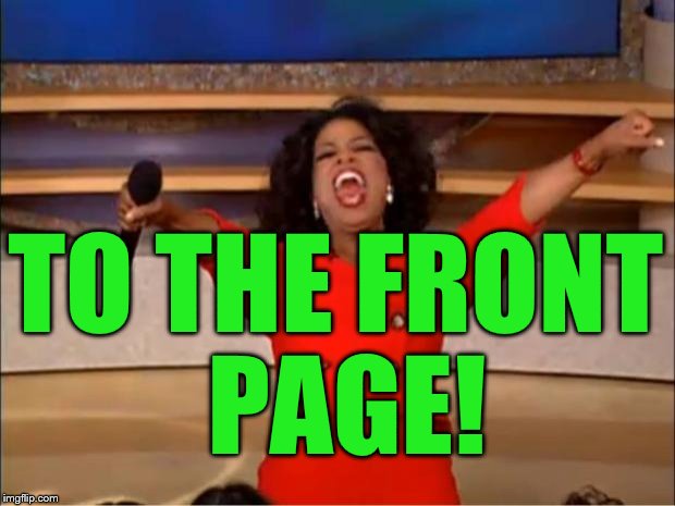 Oprah You Get A Meme | TO THE FRONT PAGE! | image tagged in memes,oprah you get a | made w/ Imgflip meme maker