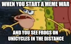 Spongegar Meme | WHEN YOU START A MEME WAR; AND YOU SEE FROGS ON UNICYCLES IN THE DISTANCE | image tagged in memes,spongegar | made w/ Imgflip meme maker