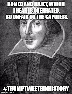 bill shakespeare | ROMEO AND JULIET, WHICH I HEAR IS OVERRATED.  SO UNFAIR TO THE CAPULETS. #TRUMPTWEETSINHISTORY | image tagged in bill shakespeare | made w/ Imgflip meme maker