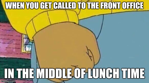 Arthur Fist Meme | WHEN YOU GET CALLED TO THE FRONT OFFICE; IN THE MIDDLE OF LUNCH TIME | image tagged in memes,arthur fist | made w/ Imgflip meme maker