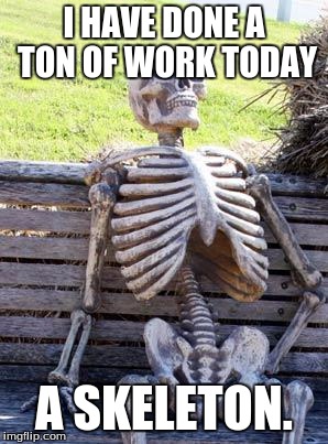 Waiting Skeleton | I HAVE DONE A TON OF WORK TODAY; A SKELETON. | image tagged in memes,waiting skeleton | made w/ Imgflip meme maker