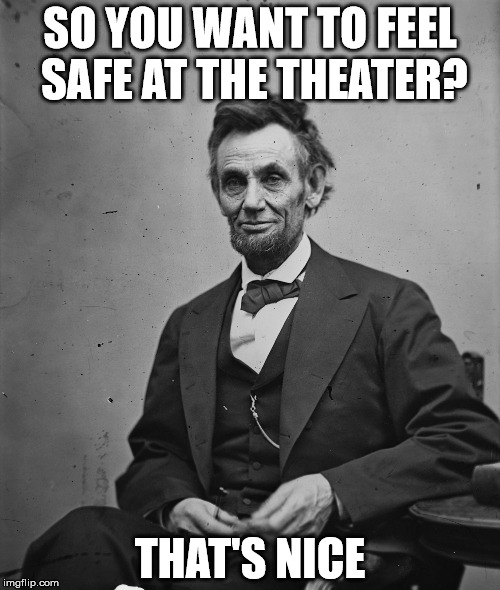 Safe space? | SO YOU WANT TO FEEL SAFE AT THE THEATER? THAT'S NICE | image tagged in lincoln,hamilton,theater,pence | made w/ Imgflip meme maker
