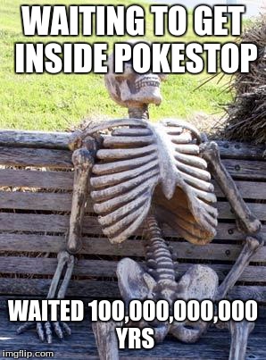Waiting Skeleton Meme | WAITING TO GET INSIDE POKESTOP WAITED 100,000,000,000 YRS | image tagged in memes,waiting skeleton | made w/ Imgflip meme maker