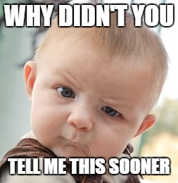 Skeptical Baby Meme | WHY DIDN'T YOU TELL ME THIS SOONER | image tagged in memes,skeptical baby | made w/ Imgflip meme maker
