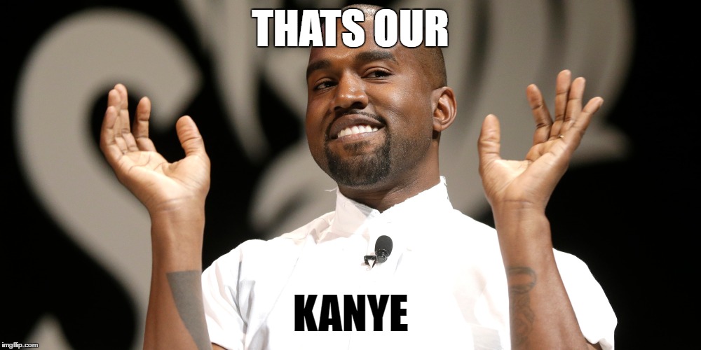 THATS OUR; KANYE | image tagged in kanye west | made w/ Imgflip meme maker