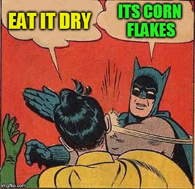 Batman Slapping Robin Meme | EAT IT DRY ITS CORN FLAKES | image tagged in memes,batman slapping robin | made w/ Imgflip meme maker