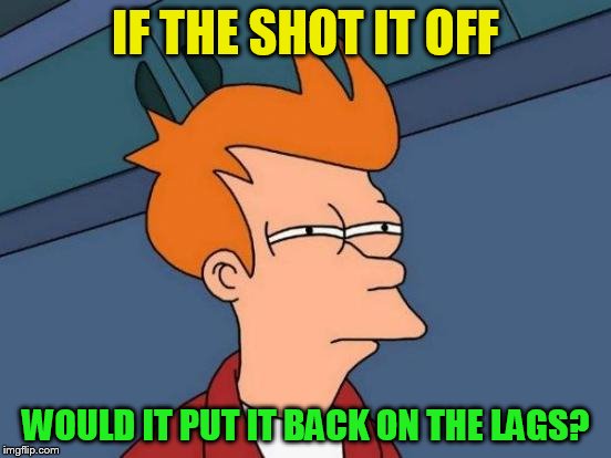 Futurama Fry Meme | IF THE SHOT IT OFF WOULD IT PUT IT BACK ON THE LAGS? | image tagged in memes,futurama fry | made w/ Imgflip meme maker