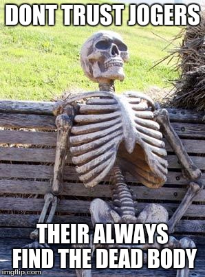 Waiting Skeleton | DONT TRUST JOGERS; THEIR ALWAYS FIND THE DEAD BODY | image tagged in memes,waiting skeleton | made w/ Imgflip meme maker
