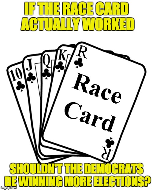 The "Race Card" is becoming so overused by Democrats and Liberals that it's losing any meaning. | IF THE RACE CARD ACTUALLY WORKED; SHOULDN'T THE DEMOCRATS BE WINNING MORE ELECTIONS? | image tagged in race card,cry wolf | made w/ Imgflip meme maker