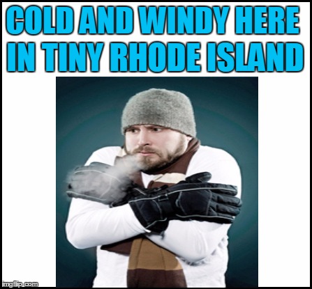 COLD AND WINDY HERE IN TINY RHODE ISLAND | made w/ Imgflip meme maker