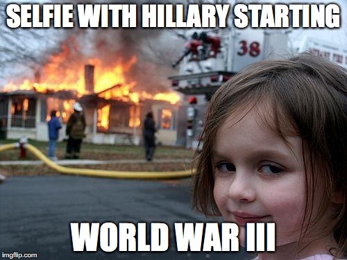 Disaster Girl | SELFIE WITH HILLARY STARTING; WORLD WAR III | image tagged in memes,disaster girl | made w/ Imgflip meme maker