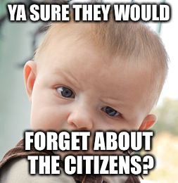 Skeptical Baby Meme | YA SURE THEY WOULD FORGET ABOUT THE CITIZENS? | image tagged in memes,skeptical baby | made w/ Imgflip meme maker