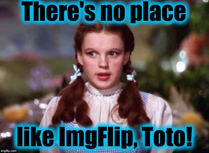 Dorothy wiz of oz | There's no place like ImgFlip, Toto! | image tagged in dorothy wiz of oz | made w/ Imgflip meme maker
