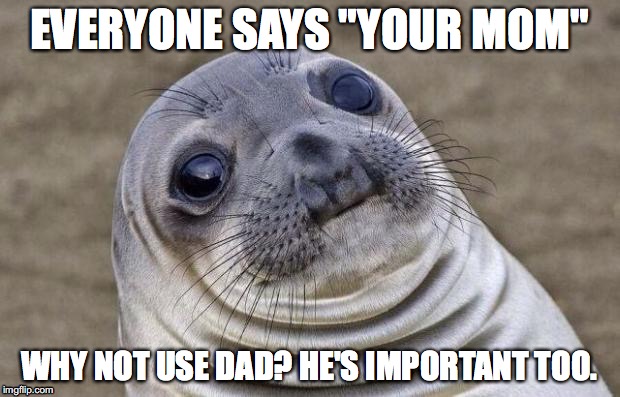 Awkward Moment Sealion Meme | EVERYONE SAYS "YOUR MOM"; WHY NOT USE DAD? HE'S IMPORTANT TOO. | image tagged in memes,awkward moment sealion | made w/ Imgflip meme maker