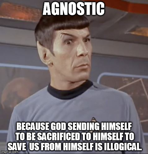 AGNOSTIC; BECAUSE GOD SENDING HIMSELF TO BE SACRIFICED TO HIMSELF TO SAVE  US FROM HIMSELF IS ILLOGICAL. | image tagged in spock,agnostic | made w/ Imgflip meme maker