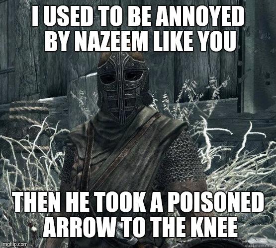 I USED TO BE ANNOYED BY NAZEEM LIKE YOU THEN HE TOOK A POISONED ARROW TO THE KNEE | made w/ Imgflip meme maker