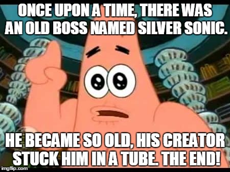Patrick Says Meme | ONCE UPON A TIME, THERE WAS AN OLD BOSS NAMED SILVER SONIC. HE BECAME SO OLD, HIS CREATOR STUCK HIM IN A TUBE. THE END! | image tagged in memes,patrick says | made w/ Imgflip meme maker