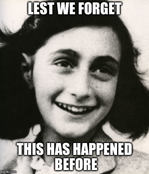 Anne Frank - Lest we forget | LEST WE FORGET; THIS HAS HAPPENED BEFORE | image tagged in anne frank,holocaust,donald trump,racism,republicans,united states | made w/ Imgflip meme maker