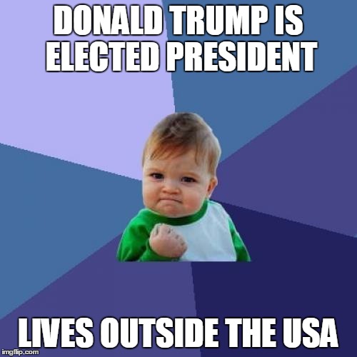 Success Kid Meme | DONALD TRUMP IS ELECTED PRESIDENT LIVES OUTSIDE THE USA | image tagged in memes,success kid | made w/ Imgflip meme maker