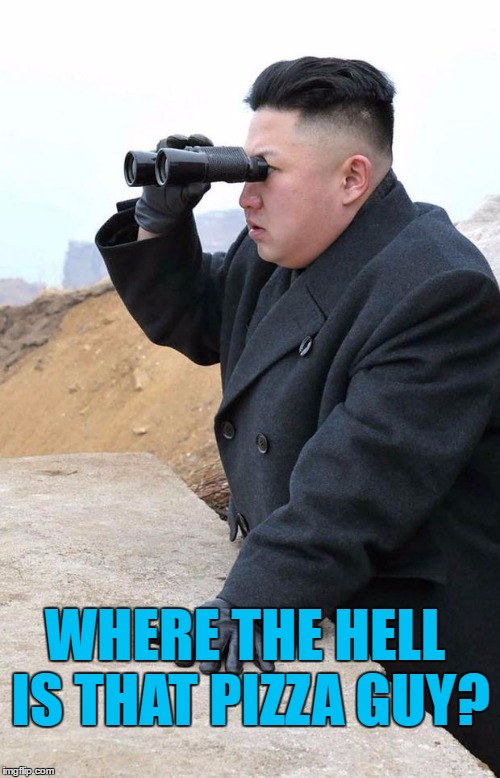 Let's hope he makes it soon :) | WHERE THE HELL IS THAT PIZZA GUY? | image tagged in kim looking through biniculars,memes,fat boy kim,north korea,kim jong un,food | made w/ Imgflip meme maker