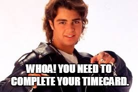 WHOA! YOU NEED TO COMPLETE YOUR TIMECARD. | image tagged in whoa | made w/ Imgflip meme maker