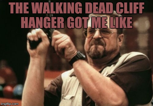 Am I The Only One Around Here Meme | THE WALKING DEAD CLIFF HANGER GOT ME LIKE | image tagged in memes,am i the only one around here | made w/ Imgflip meme maker