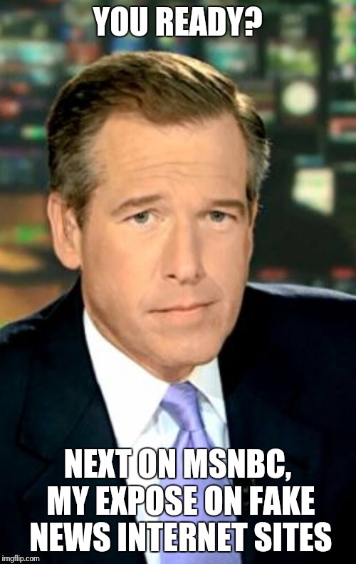 YOU READY? NEXT ON MSNBC, MY EXPOSE ON FAKE NEWS INTERNET SITES | image tagged in brian williams was there | made w/ Imgflip meme maker