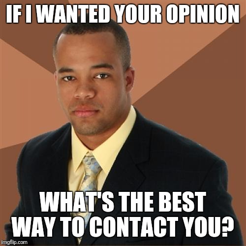 yes more mister nice guy | IF I WANTED YOUR OPINION; WHAT'S THE BEST WAY TO CONTACT YOU? | image tagged in memes,successful black man,opinion | made w/ Imgflip meme maker