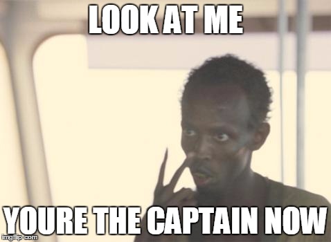 I'm The Captain Now Meme | LOOK AT ME; YOURE THE CAPTAIN NOW | image tagged in memes,i'm the captain now | made w/ Imgflip meme maker