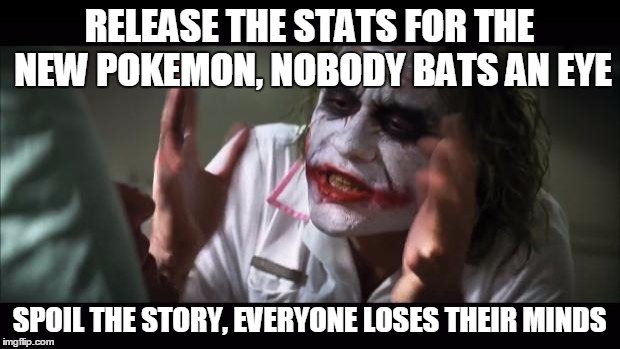 And everybody loses their minds Meme | RELEASE THE STATS FOR THE NEW POKEMON, NOBODY BATS AN EYE; SPOIL THE STORY, EVERYONE LOSES THEIR MINDS | image tagged in memes,and everybody loses their minds,pokemon,pokemon sun and moon | made w/ Imgflip meme maker