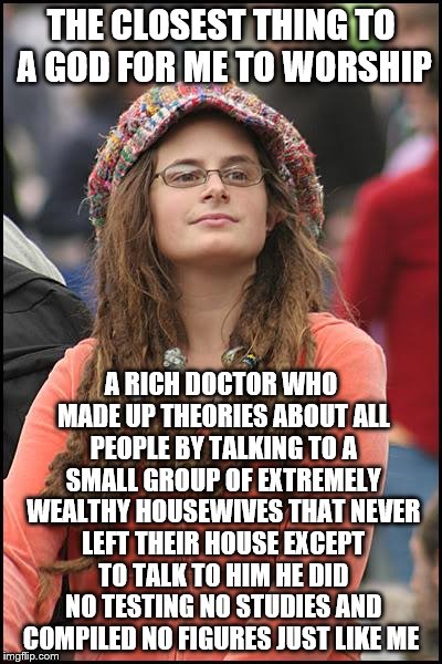 Libturd | THE CLOSEST THING TO A GOD FOR ME TO WORSHIP A RICH DOCTOR WHO MADE UP THEORIES ABOUT ALL PEOPLE BY TALKING TO A SMALL GROUP OF EXTREMELY WE | image tagged in libturd | made w/ Imgflip meme maker