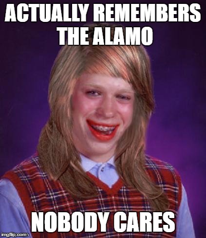 Bad Luck Brianna | ACTUALLY REMEMBERS THE ALAMO; NOBODY CARES | image tagged in bad luck brianna | made w/ Imgflip meme maker