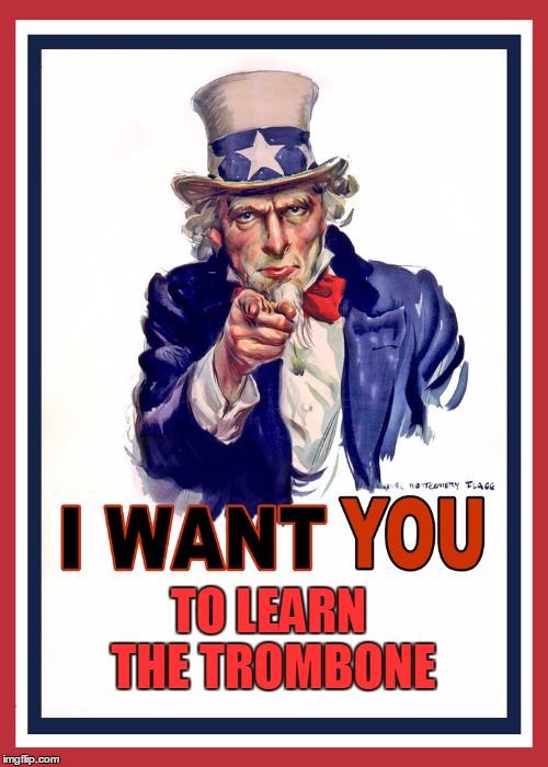 Uncle Sam Wants You | TO LEARN THE TROMBONE | image tagged in uncle sam wants you | made w/ Imgflip meme maker