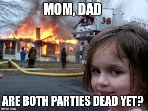 Disaster Girl | MOM, DAD; ARE BOTH PARTIES DEAD YET? | image tagged in memes,disaster girl | made w/ Imgflip meme maker