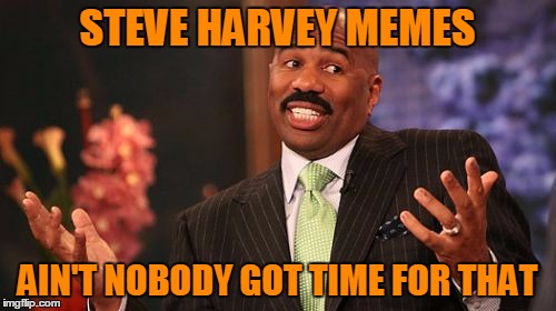 STEVE HARVEY MEMES AIN'T NOBODY GOT TIME FOR THAT | image tagged in memes,steve harvey | made w/ Imgflip meme maker