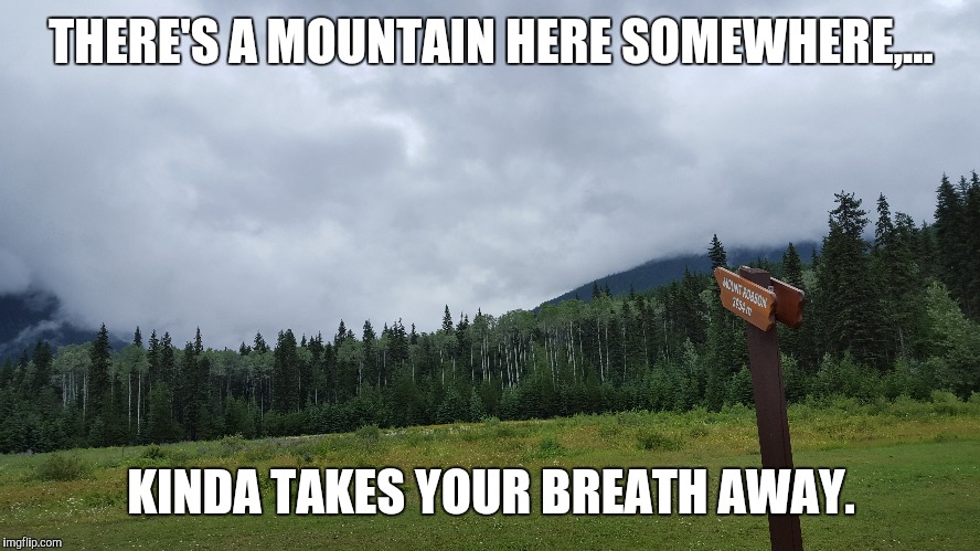 THERE'S A MOUNTAIN HERE SOMEWHERE,... KINDA TAKES YOUR BREATH AWAY. | made w/ Imgflip meme maker