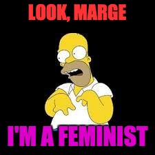 Look Marge | LOOK, MARGE; I'M A FEMINIST | image tagged in look marge | made w/ Imgflip meme maker
