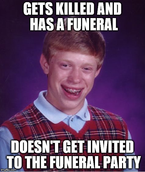Bad Luck Brian Meme | GETS KILLED AND HAS A FUNERAL; DOESN'T GET INVITED TO THE FUNERAL PARTY | image tagged in memes,bad luck brian | made w/ Imgflip meme maker