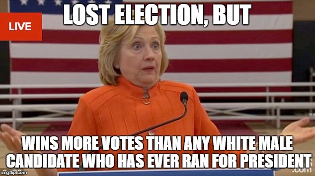 Hillary Popular Vote | LOST ELECTION, BUT; WINS MORE VOTES THAN ANY WHITE MALE CANDIDATE WHO HAS EVER RAN FOR PRESIDENT | image tagged in hillary clinton fail,election,popular vote,electoral college | made w/ Imgflip meme maker